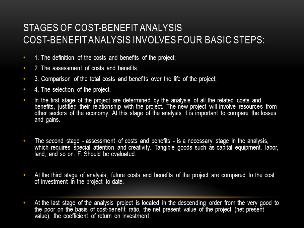 Stages of cost-benefit analysis Cost-benefit analysis involves four basic steps: 1. The definition of